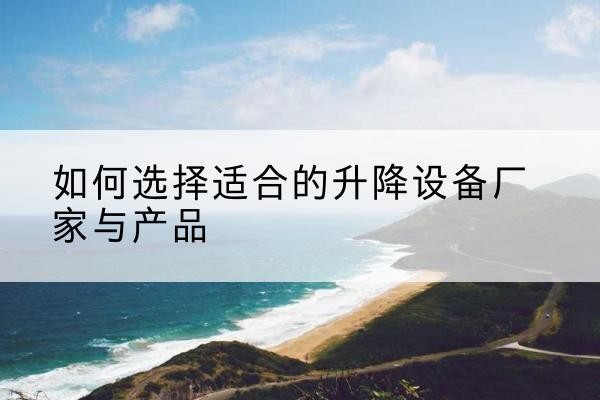 雁山电动升降平台厂家-如何选择适合的升降设备厂家与产品