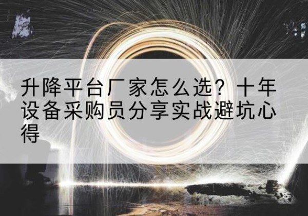 雁山升降平台厂家-怎么选？十年设备采购员分享实战避坑心得