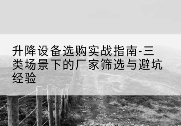 雁山移动式升降机厂家推荐-升降设备选购实战指南-三类场景下的厂家筛选与避坑经验
