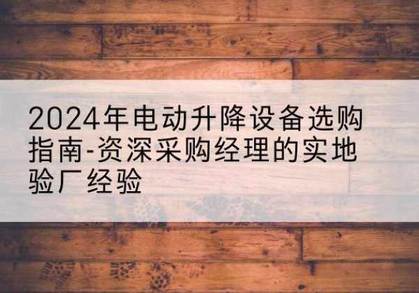 雁山电动剪叉升降平台厂家-2024年电动升降设备选购指南-资深采购经理的实地验厂经验