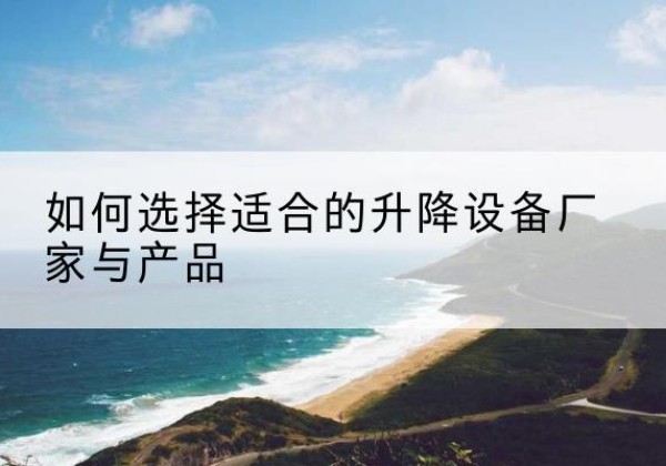 雁山电动升降平台厂家-如何选择适合的升降设备厂家与产品