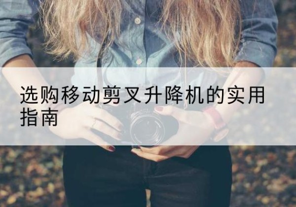 雁山移动剪叉升降机怎么选-选购移动剪叉升降机的实用指南